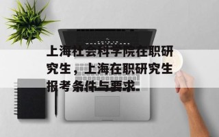 上海社会科学院在职研究生，上海在职研究生报考条件与要求