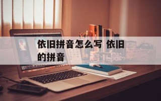 依旧拼音怎么写 依旧的拼音