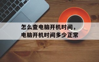 怎么查电脑开机时间，电脑开机时间多少正常