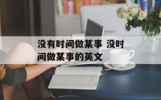 没有时间做某事 没时间做某事的英文