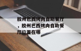 胶州巴西烤肉自助餐厅，胶州巴西烤肉自助餐厅位置在哪