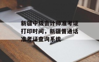 新疆中级会计师准考证打印时间，新疆普通话准考证查询系统
