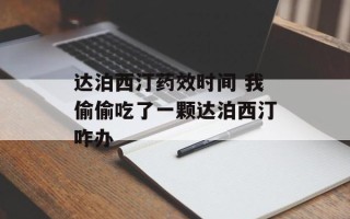 达泊西汀药效时间 我偷偷吃了一颗达泊西汀咋办