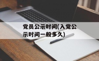 党员公示时间(入党公示时间一般多久)