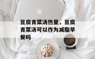 豆腐青菜汤热量，豆腐青菜汤可以作为减脂早餐吗