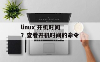 linux 开机时间？查看开机时间的命令