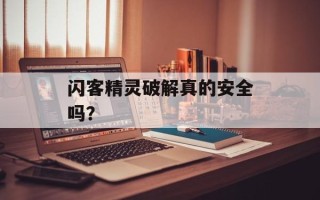 闪客精灵破解真的安全吗？
