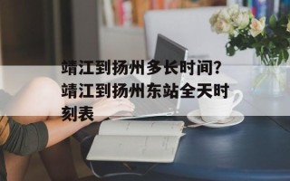 靖江到扬州多长时间？靖江到扬州东站全天时刻表