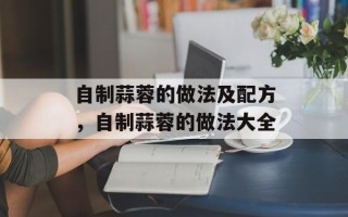 自制蒜蓉的做法及配方，自制蒜蓉的做法大全