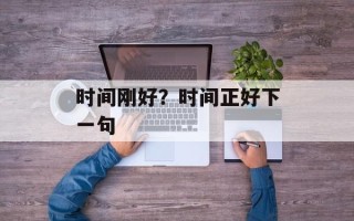 时间刚好？时间正好下一句