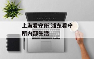 上海看守所 浦东看守所内部生活