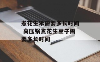 煮花生米需要多长时间 高压锅煮花生豆子需要多长时间