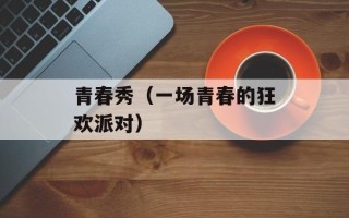 青春秀（一场青春的狂欢派对）
