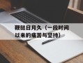 鞭挞日月久（一段时间以来的痛苦与坚持）