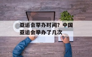 亚运会举办时间？中国亚运会举办了几次