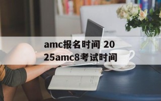 amc报名时间 2025amc8考试时间