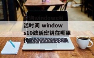 查询windows激活时间 windows10激活密钥在哪里找