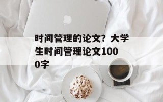 时间管理的论文？大学生时间管理论文1000字