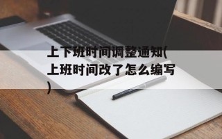 上下班时间调整通知(上班时间改了怎么编写)