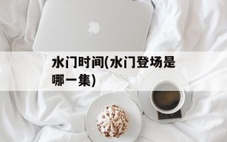 水门时间(水门登场是哪一集)