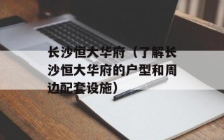 长沙恒大华府（了解长沙恒大华府的户型和周边配套设施）