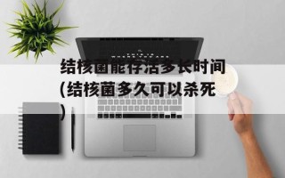 结核菌能存活多长时间(结核菌多久可以杀死)