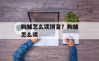 胸脯怎么读拼音？胸脯怎么读