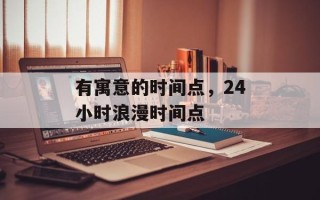 有寓意的时间点，24小时浪漫时间点