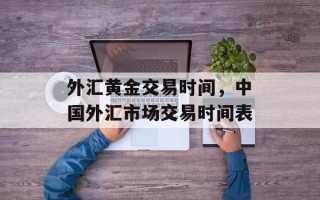外汇黄金交易时间，中国外汇市场交易时间表