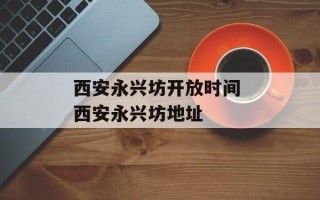 西安永兴坊开放时间 西安永兴坊地址