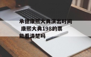 承德康熙大典演出时间 康熙大典198的票能看清楚吗