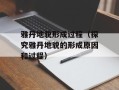 雅丹地貌形成过程（探究雅丹地貌的形成原因和过程）