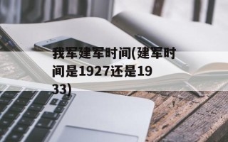我军建军时间(建军时间是1927还是1933)