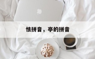 怯拼音，亭的拼音