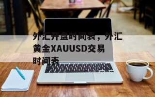 外汇开盘时间表，外汇黄金XAUUSD交易时间表