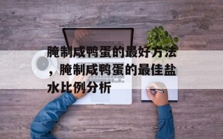 腌制咸鸭蛋的最好方法，腌制咸鸭蛋的最佳盐水比例分析