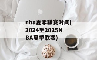 nba夏季联赛时间(2024至2025NBA夏季联赛)