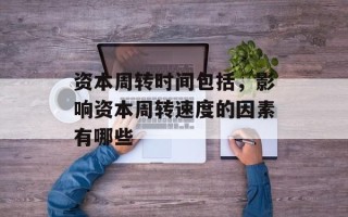 资本周转时间包括，影响资本周转速度的因素有哪些