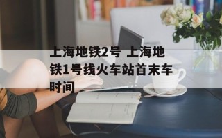 上海地铁2号 上海地铁1号线火车站首末车时间