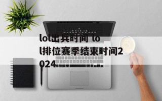 lol出兵时间 lol排位赛季结束时间2024