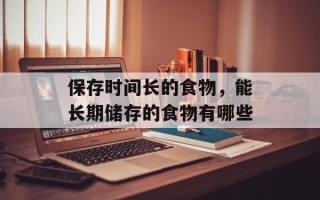 保存时间长的食物，能长期储存的食物有哪些