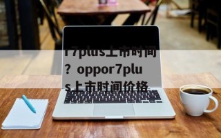 r7plus上市时间？oppor7plus上市时间价格