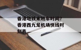 香港地铁末班车时间？香港西九龙机场快线时刻表