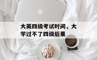 大英四级考试时间，大学过不了四级后果