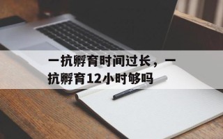 一抗孵育时间过长，一抗孵育12小时够吗