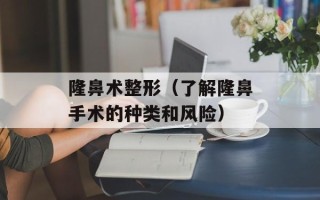 隆鼻术整形（了解隆鼻手术的种类和风险）