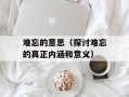 难忘的意思（探讨难忘的真正内涵和意义）