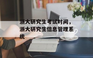 浙大研究生考试时间，浙大研究生信息管理系统