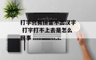 打字只有拼音不出汉字 打字打不上去是怎么回事