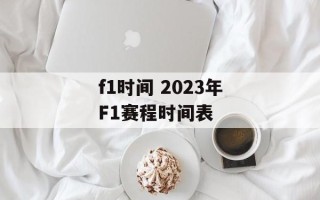 f1时间 2023年F1赛程时间表